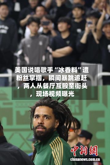 美国说唱歌手“冰香料	”遭粉丝掌掴，瞬间暴跳追赶，两人从餐厅互殴至街头	，现场视频曝光-第3张图片