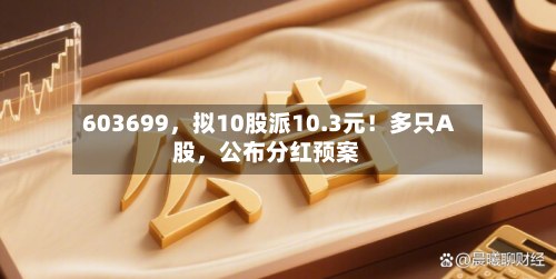 603699，拟10股派10.3元！多只A股，公布分红预案-第2张图片