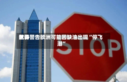 世界航协警告欧洲可能因缺油出现“停飞潮	”-第1张图片