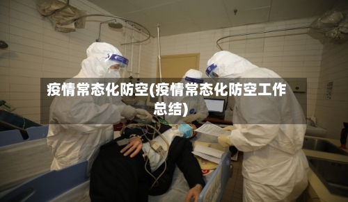 疫情常态化防空(疫情常态化防空工作总结)-第1张图片