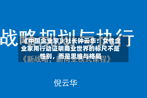 《中国企业家》社长钟云华：女性企业家用行动证明商业世界的标尺不是性别，而是思维与格局-第1张图片