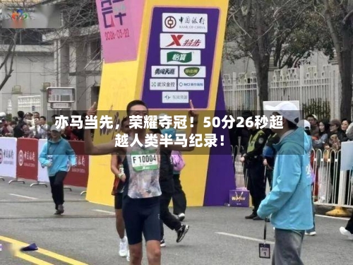 亦马当先	，荣耀夺冠！50分26秒超越人类半马纪录！-第1张图片