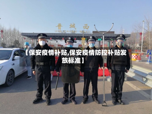 【保安疫情补贴,保安疫情防控补贴发放标准】-第1张图片
