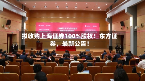 拟收购上海证券100%股权！东方证券，最新公告！-第1张图片