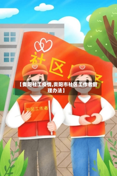 【贵阳社工疫情,贵阳市社区工作者管理办法】-第1张图片