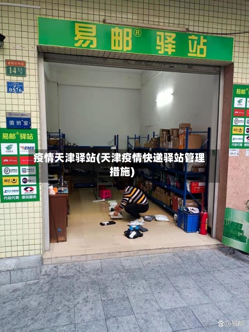 疫情天津驿站(天津疫情快递驿站管理措施)-第1张图片
