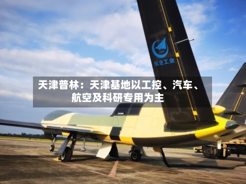 天津普林：天津基地以工控	、汽车、航空及科研专用为主-第1张图片