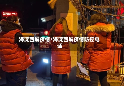 海淀西城疫情/海淀西城疫情防控电话-第1张图片
