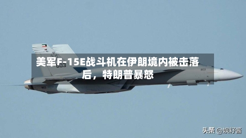 美军F-15E战斗机在伊朗境内被击落后，特朗普暴怒-第1张图片