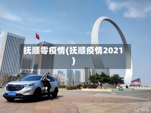 抚顺零疫情(抚顺疫情2021)-第1张图片