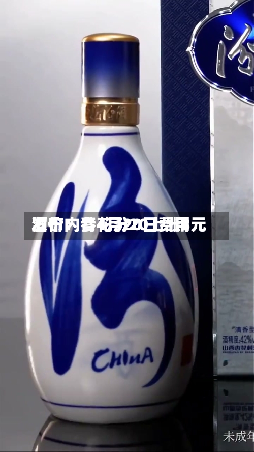 酒价内参4月20日费用发布：青花汾20上涨3元-第1张图片