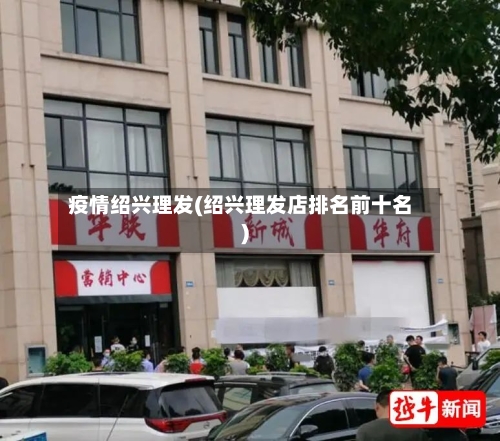 疫情绍兴理发(绍兴理发店排名前十名)-第1张图片