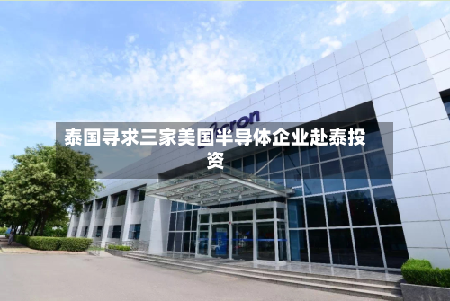 泰国寻求三家美国半导体企业赴泰投资-第1张图片