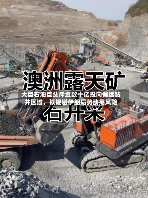 大型石油巨头斥资数十亿投向偏远钻井区域	，以规避伊朗局势动荡风险-第1张图片