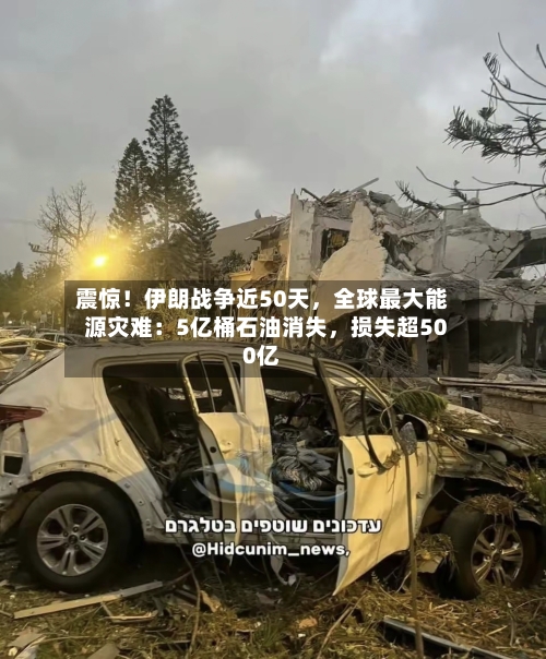 震惊！伊朗战争近50天，全球最大能源灾难：5亿桶石油消失，损失超500亿-第2张图片
