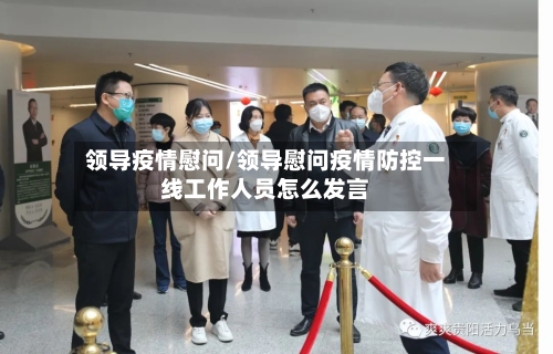 领导疫情慰问/领导慰问疫情防控一线工作人员怎么发言-第1张图片