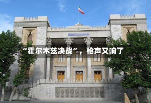 “霍尔木兹决战”，枪声又响了-第1张图片