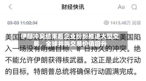 伊朗冲突结束后企业纷纷推进大型交易，全球并购交易价值回升-第1张图片