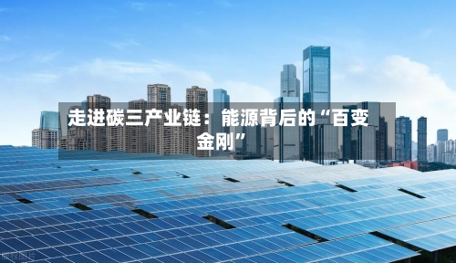走进碳三产业链：能源背后的“百变金刚	”-第2张图片