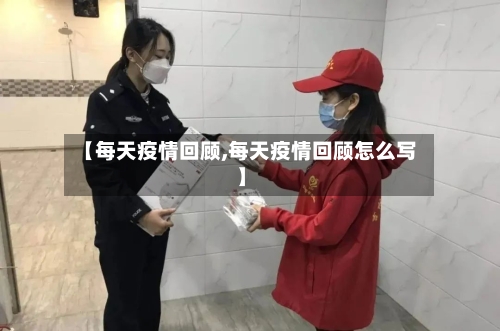 【每天疫情回顾,每天疫情回顾怎么写】-第1张图片