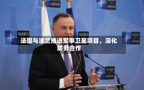 法国与波兰推进军事卫星项目，深化防务合作-第1张图片
