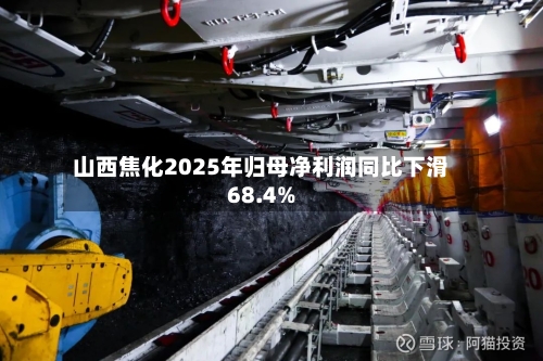 山西焦化2025年归母净利润同比下滑68.4%-第1张图片