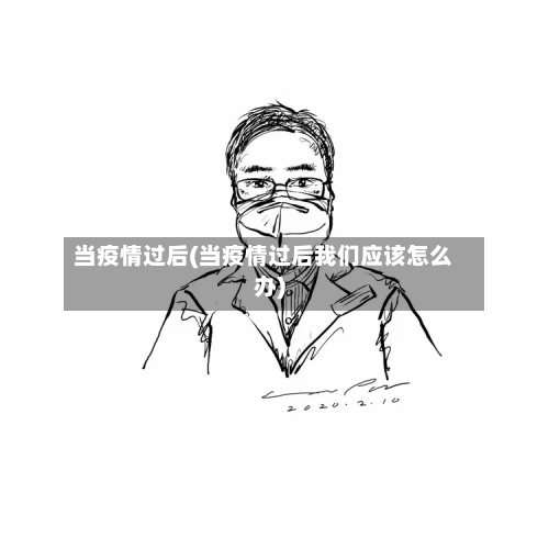 当疫情过后(当疫情过后我们应该怎么办)-第1张图片