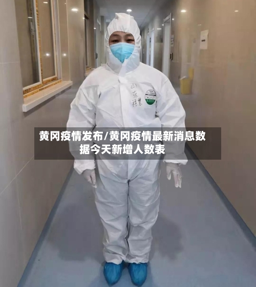 黄冈疫情发布/黄冈疫情最新消息数据今天新增人数表-第1张图片