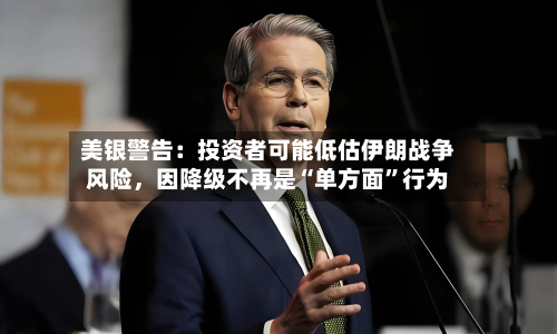 美银警告：投资者可能低估伊朗战争风险	，因降级不再是“单方面”行为-第1张图片