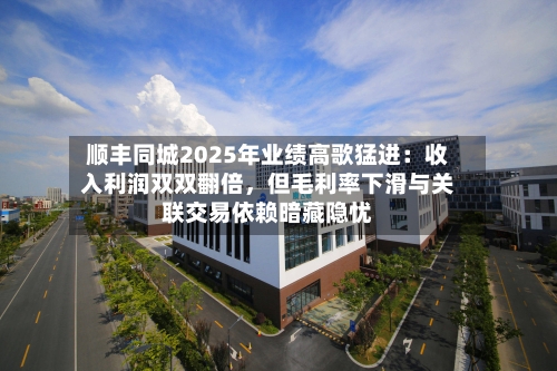 顺丰同城2025年业绩高歌猛进：收入利润双双翻倍，但毛利率下滑与关联交易依赖暗藏隐忧-第1张图片