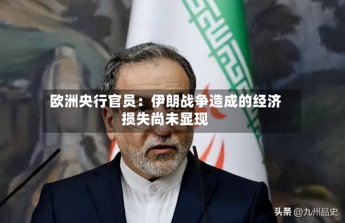 欧洲央行官员:伊朗战争造成的经济损失尚未显现-第1张图片