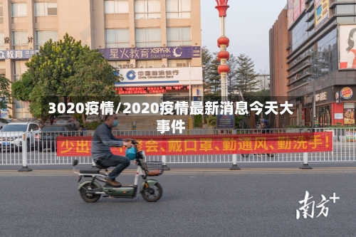 3020疫情/2020疫情最新消息今天大事件-第1张图片