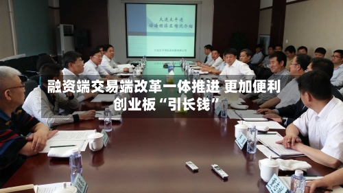 融资端交易端改革一体推进 更加便利创业板“引长钱”-第1张图片