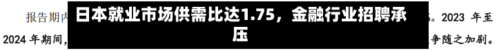 日本就业市场供需比达1.75，金融行业招聘承压-第1张图片