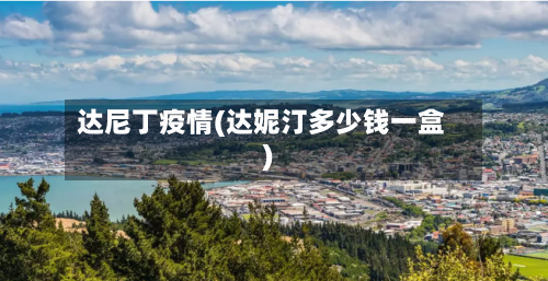 达尼丁疫情(达妮汀多少钱一盒)-第1张图片