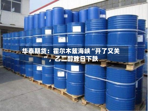 华泰期货：霍尔木兹海峡“开了又关”，乙二醇昨日下跌-第3张图片