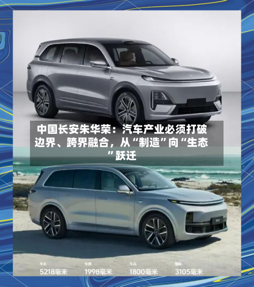 中国长安朱华荣：汽车产业必须打破边界、跨界融合	，从“制造”向“生态”跃迁-第3张图片