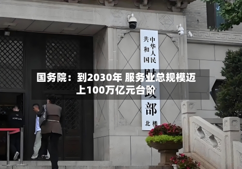 国务院:到2030年 服务业总规模迈上100万亿元台阶-第2张图片