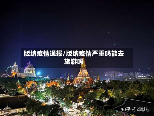 版纳疫情通报/版纳疫情严重吗能去旅游吗-第1张图片