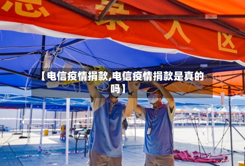 【电信疫情捐款,电信疫情捐款是真的吗】-第1张图片