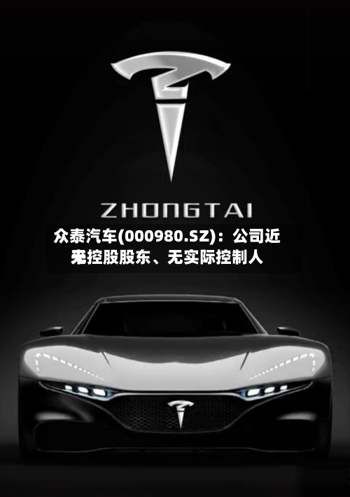 众泰汽车(000980.SZ)：公司近来无控股股东、无实际控制人-第1张图片