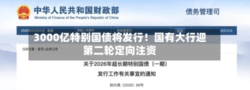 3000亿特别国债将发行!国有大行迎第二轮定向注资-第1张图片