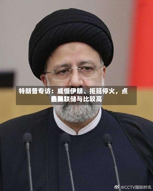 特朗普专访：威慑伊朗、拒延停火，点名美联储与比较高法院！-第1张图片