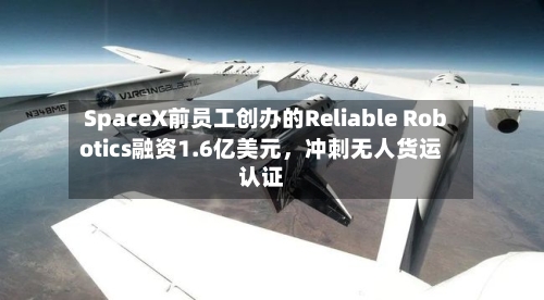 SpaceX前员工创办的Reliable Robotics融资1.6亿美元，冲刺无人货运认证-第1张图片