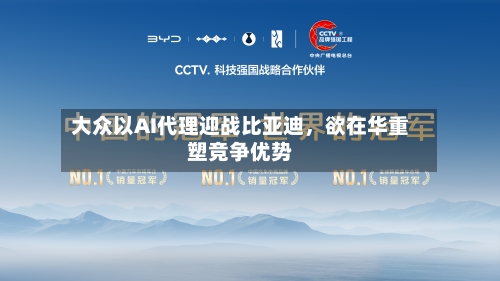 大众以AI代理迎战比亚迪	，欲在华重塑竞争优势-第1张图片