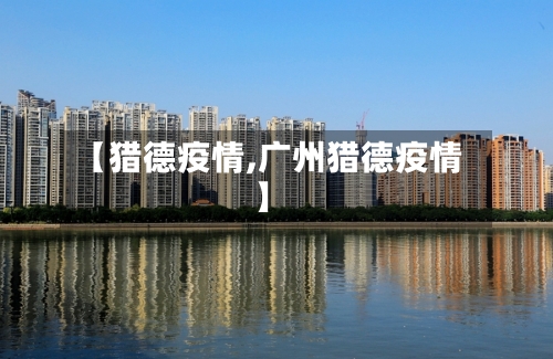 【猎德疫情,广州猎德疫情】-第1张图片