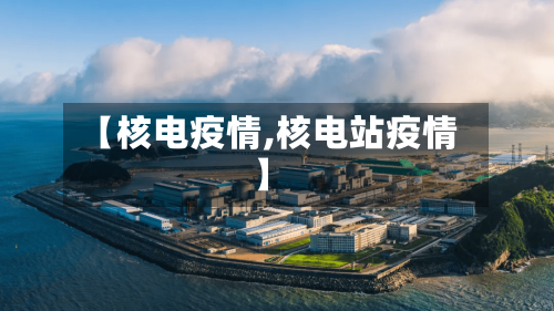 【核电疫情,核电站疫情】-第1张图片