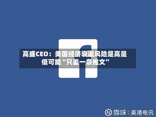 高盛CEO：美国经济衰退风险是高是低可能“只差一条推文	”-第3张图片