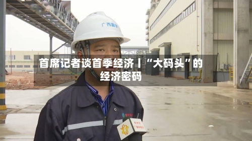 首席记者谈首季经济丨“大码头	”的经济密码-第1张图片
