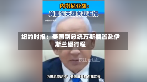 纽约时报：美国副总统万斯搁置赴伊斯兰堡行程-第1张图片